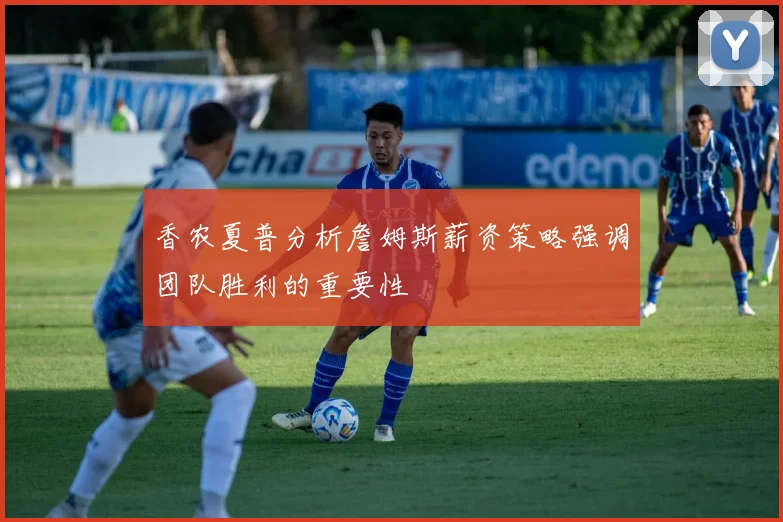 香农夏普分析詹姆斯薪资策略强调团队胜利的重要性
