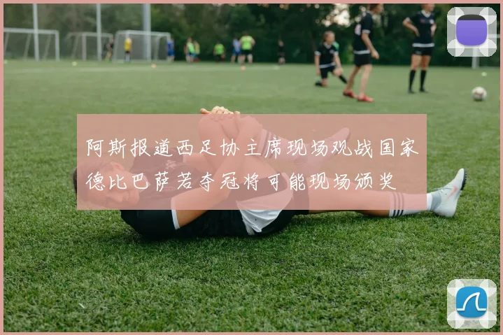 阿斯报道西足协主席现场观战国家德比巴萨若夺冠将可能现场颁奖