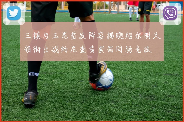 三镇与玉昆首发阵容揭晓绍尔明天领衔出战约尼查黄紫昌同场竞技