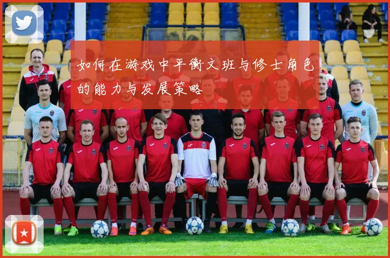 如何在游戏中平衡文班与修士角色的能力与发展策略