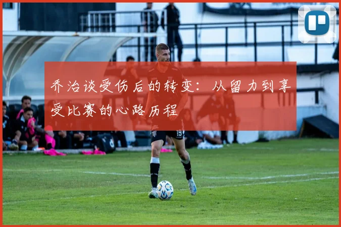 乔治谈受伤后的转变：从留力到享受比赛的心路历程