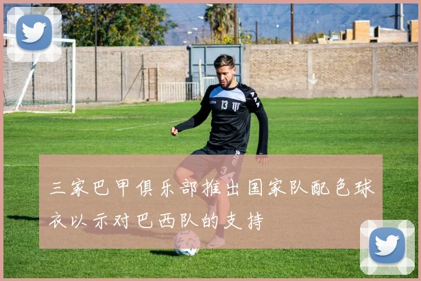三家巴甲俱乐部推出国家队配色球衣以示对巴西队的支持