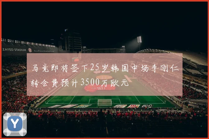 马竞即将签下25岁韩国中场李刚仁转会费预计3500万欧元
